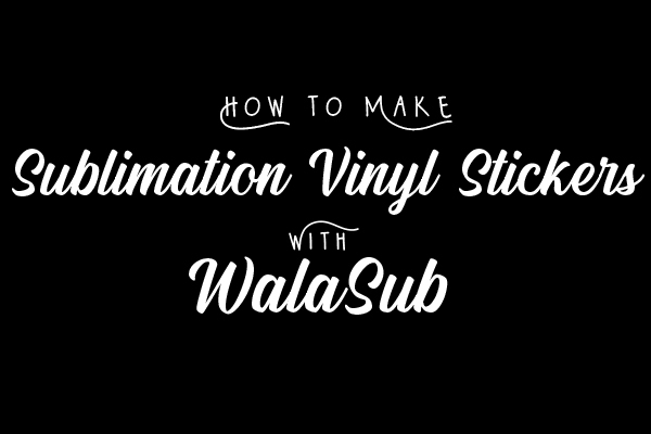DIY Sublimation Waterproof Stickers on WALASub Adhesive Decal