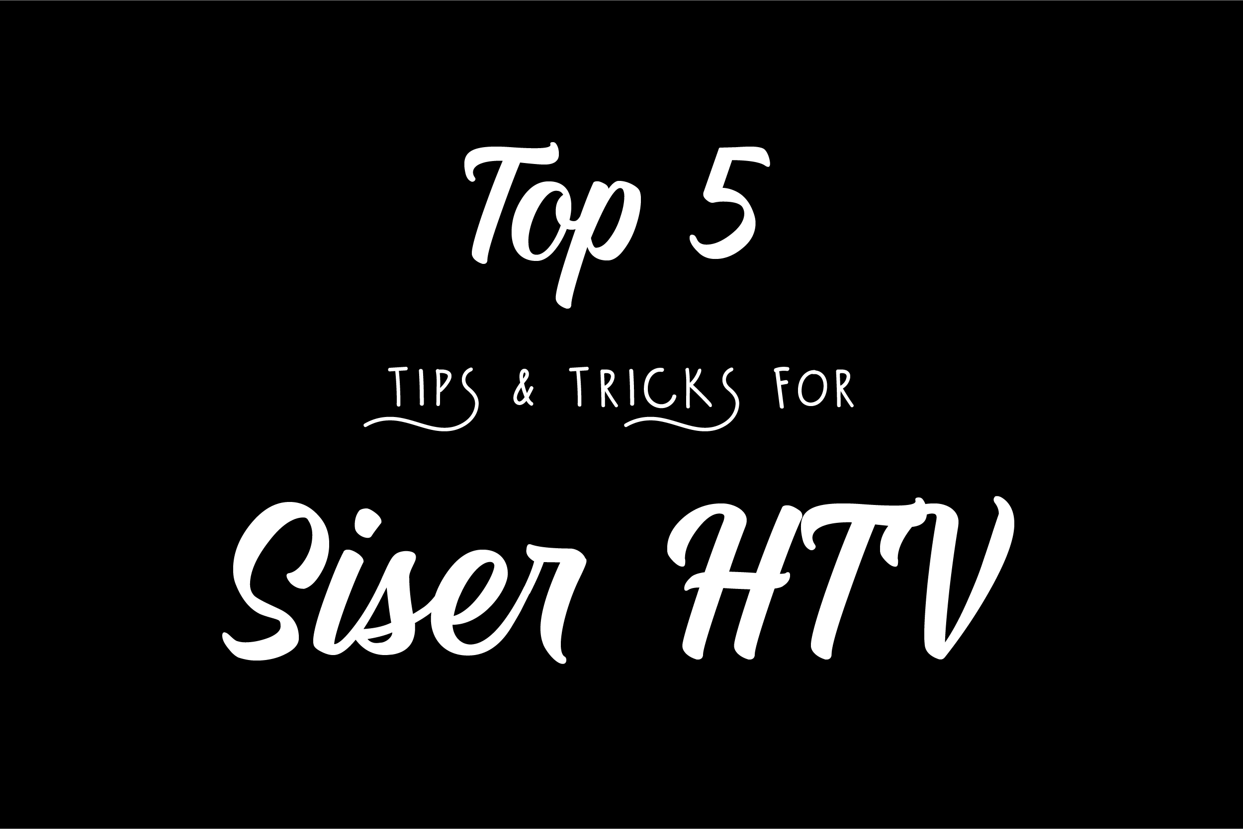 Top 5 Tips and Tricks for Siser® Heat Transfer Vinyl