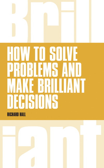 How To Solve Problems and Make Brilliant Decisions: Business Thinking Skills That Really Work::P200000004377