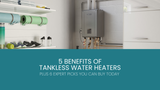 5 Advantages of Tankless Water Heaters (+ 6 Top Picks to Buy Now)