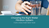 Choosing the Right Water Filtration System for a Healthier New Year
