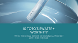 Is Toto’s EWATER+ Worth It? What to Know Before Choosing a Washlet with This Feature 