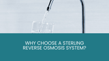 Why Choose a Sterling Reverse Osmosis System? Why Choose a Sterling Reverse Osmosis System?