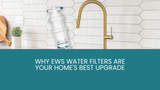 Why EWS Water Filters Are Your Home's Best Upgrade Why EWS Water Filters Are Your Home's Best Upgrade