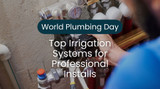 World Plumbing Day Picks: Top Irrigation Systems for Professional Installs