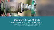 Backflow Prevention & Pressure Vacuum Breakers: Why They Matter in Cold Months