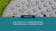 Pumps 101: Factors to Consider When Purchasing a Sewage Pump