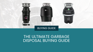 Ultimate Garbage Disposal Buying Guide: How to Choose the Best Garbage Disposal