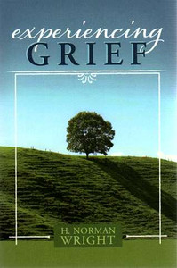 experiencing GRIEF, by H. Norman Wright experiencing GRIEF, by H. Norman Wright