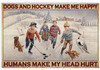 Dogs And Hockey Make Me Happy Humans Make My Head Hurt Winter Season Poster and Canvas