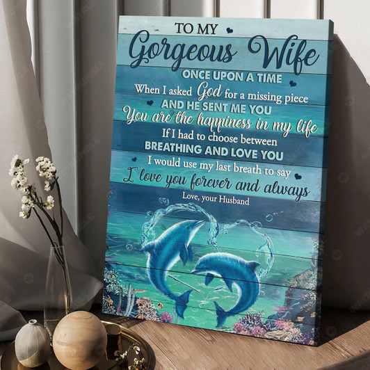 Gift For Wife To My Gorgeous Wife Once Upon A Time When I Asked God For A Missing Piece, Dolphin Poster Poster and Canvas