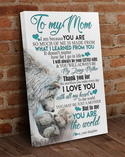 Wolf Mom, To My Mom, I Am Because You Are So Much Of Me Is Made From What I Learn From You Poster and Canvas