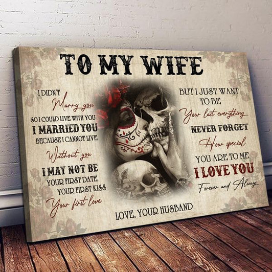 To My Wife, I Didn’t Marry You, So I Could Live With You I Married You Because I Cannot Live Without You I May Not Be Your First Day Poster and Canvas