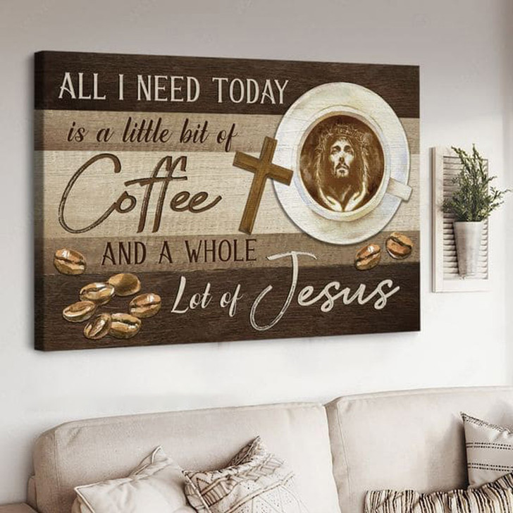 All I Need Today Is A Little Bit Of Coffee And A Whole Lot Of Jesus, Jesus Poster Poster and Canvas