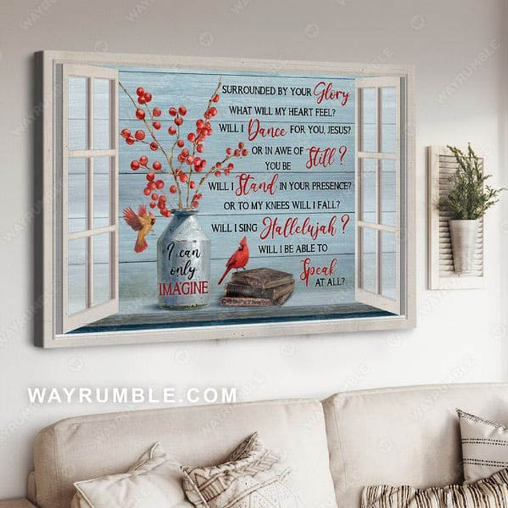 Surrounded By Your Glory What Will My Heart Feel Will I Dance Dor You Jesus, Cardinal Bird Poster and Canvas