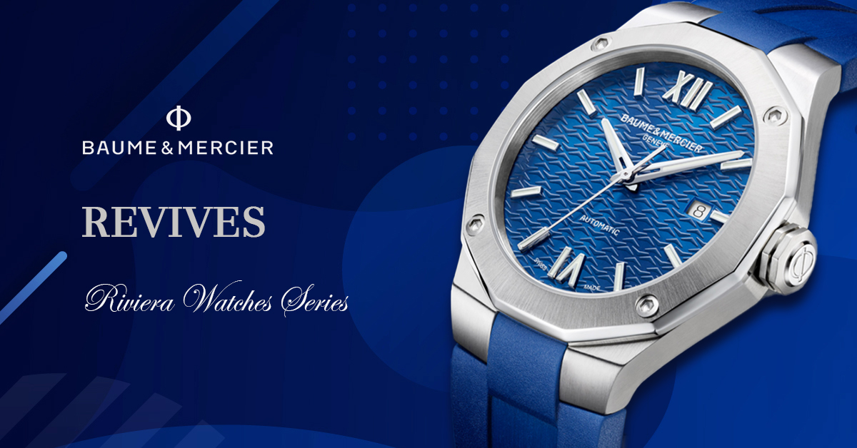 Baume & Mercier Brings Back The Iconic Riviera Collection Baume & Mercier Brings Back The Iconic Riviera Collection