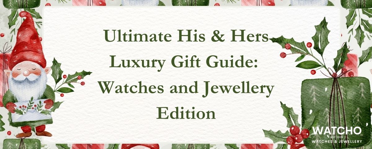 Ultimate His & Hers Luxury Gift Guide:  Watches and Jewellery Edition WATCHO Ultimate His & Hers Luxury Gift Guide:  Watches and Jewellery Edition WATCHO