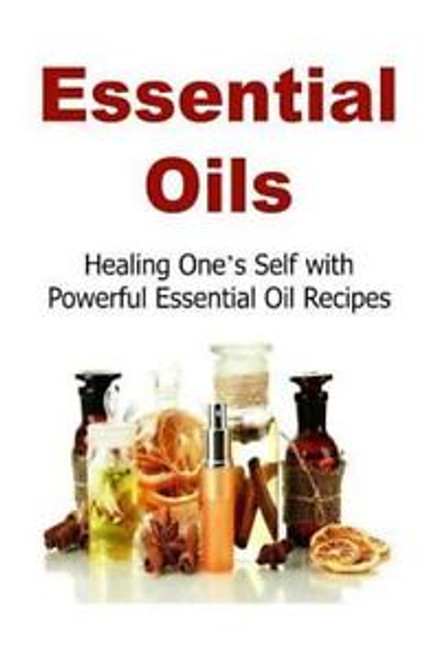Essential Oils - Healing Ones Self w/ Powerfull Essential Oil Recipes Essential Oils - Healing Ones Self w/ Powerfull Essential Oil Recipes