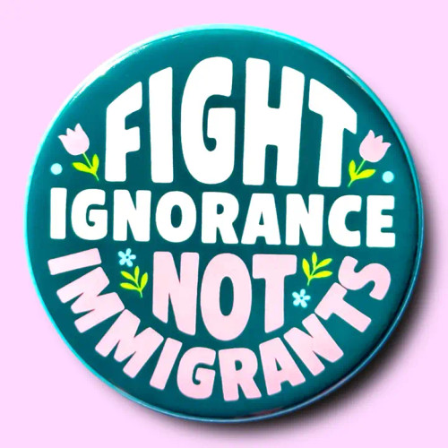 Button Pin - Fight Ignorance Not Immigrants