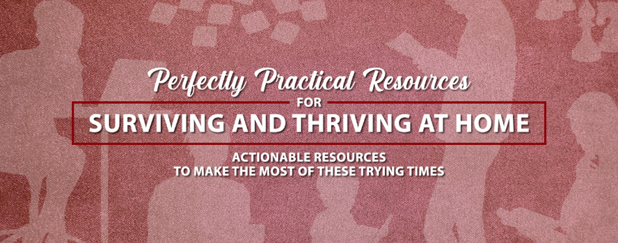 Perfectly Practical Resources For Surviving and Thriving At Home