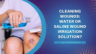 Cleaning Wounds: Water or Saline wound irrigation solution?