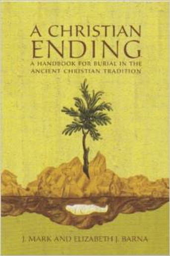 A Christian Ending: A Handbook for Burial in the Ancient Christian Tradition