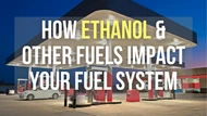 What's in Your Tank? Learn How Ethanol and Other Fuels Impact Your Fuel System