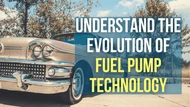 Fuel Pump Technology, Understanding the Evolution