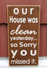 Our house was clean yesterday so sorry you missed it - sign