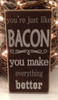 You're just like bacon, you make everything better sign