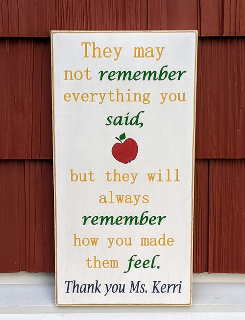 They may not remember everything you said but they will always remember how you made them feel - personalized teacher gift