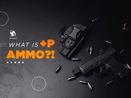 +P Ammo: What You Need to Know