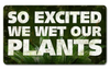 WE WET OUR PLANTS---METAL SIGN