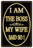 "I AM THE BOSS MY WIFE SAID SO"  METAL  SIGN  