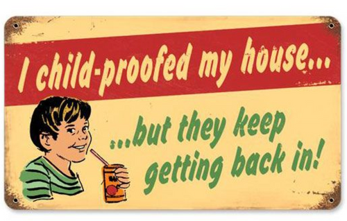 CHILD PROOF THE HOUSE---METAL SIGN