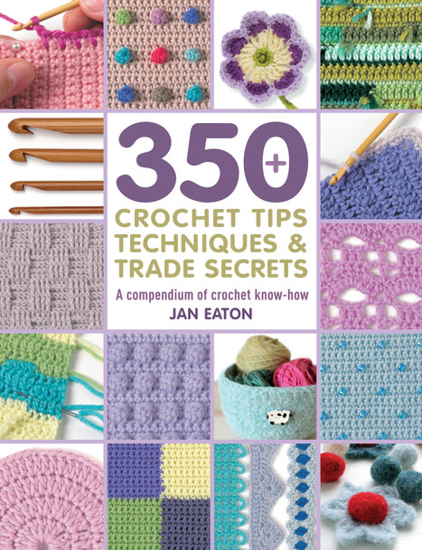350+ Crochet Tips, Techniques & Trade Secrets 350+ Crochet Tips, Techniques & Trade Secrets
