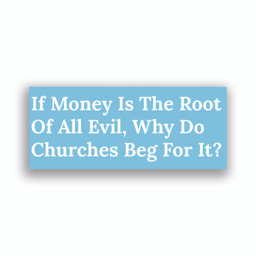 If Money Is The Root of All Evil, Why Do Churches Beg For It Sticker / Decal / Bumper Sticker