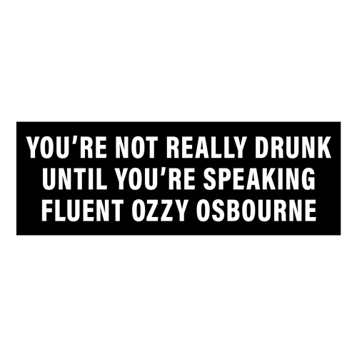 You're Not Really Drunk Until You're Speaking Fluent Ozzy Osbourne Sticker / Decal / Bumper Sticker