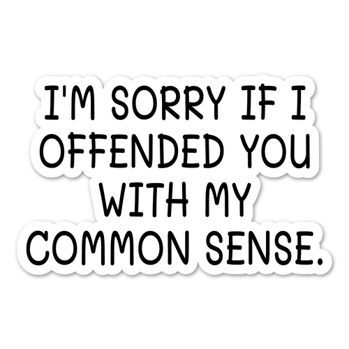 I'm Sorry If I Offended You With My Common Sense Sticker / Decal / Bumper Sticker