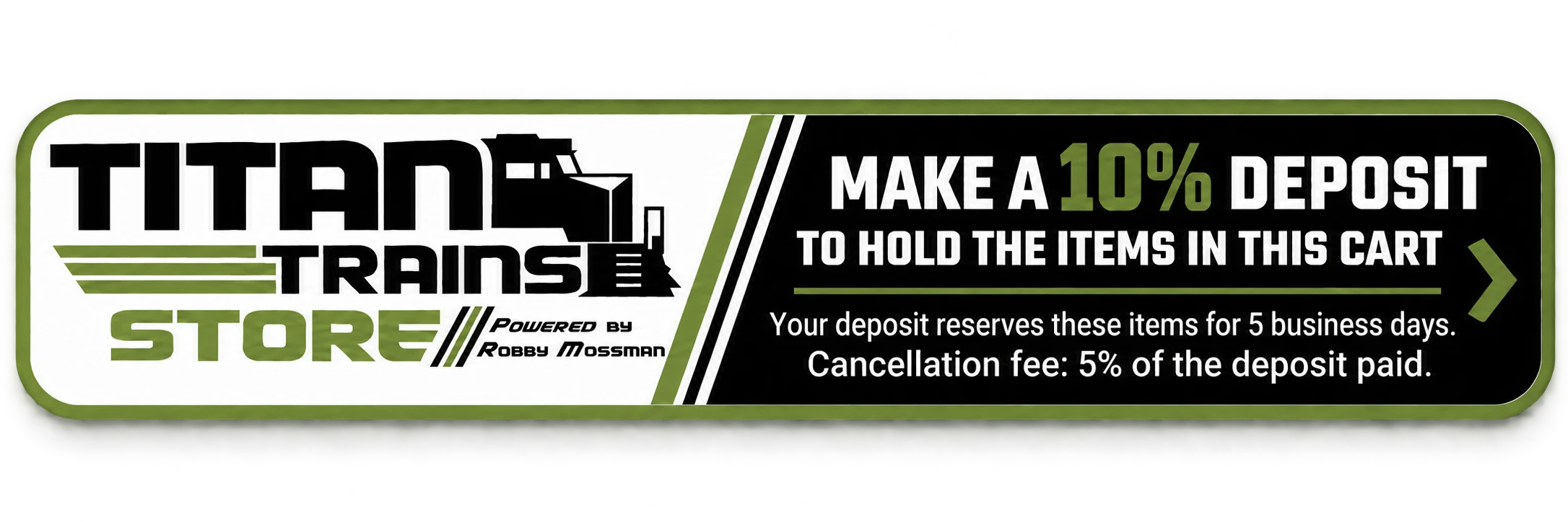 Titan Trains Store &mdash; Make a 10% deposit to hold the items in this cart. Your deposit reserves these items for 5 business days. Cancellation fee: 5% of the deposit paid.
