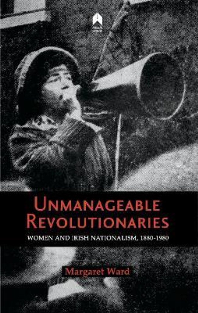 Unmanageable Revolutionaries : Women and Irish Nationalism, 1880-1980