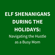 Elf Shenanigans During the Holidays:  Navigating the Hustle as a Busy Mom