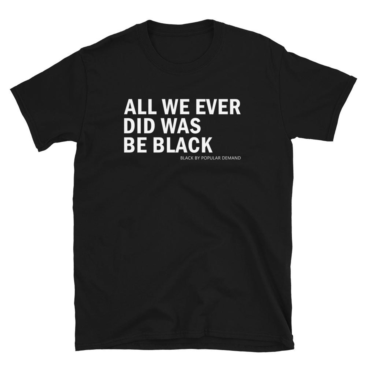 All We Ever Did Was Be Black By Popular Demand Man's T-Shirt Tee