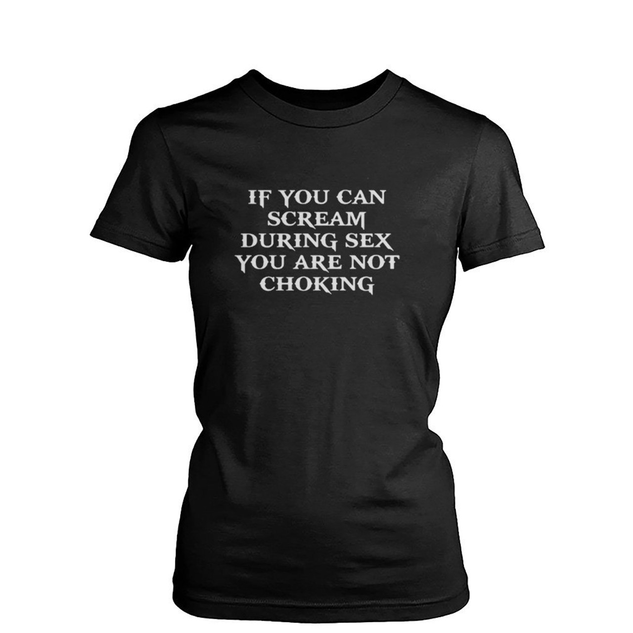 If You Can Scream During Sex You Are Not Choking Womens T-Shirt