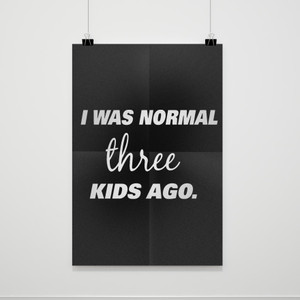 I Was Normal Three Kids Ago Poster I Was Normal Three Kids Ago Poster