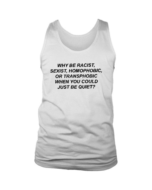Why Be Racist Sexist Homophobic Or Transphobic When You Could Just Be Quiet Man's Tank Top