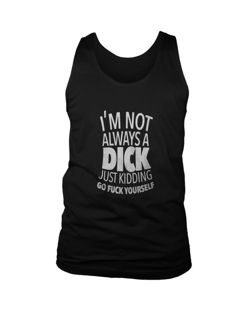 I Am Not Always A Dick Just Kidding Go Fuck Yourself Art Man's Tank Top
