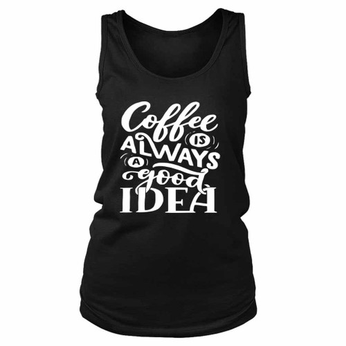 Coffee Is Always A Good Idea Women's Tank Top