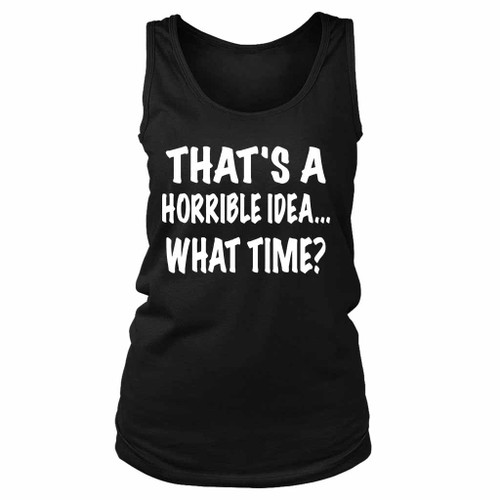Thats A Horrible Idea What Time Funny Women's Tank Top Thats A Horrible Idea What Time Funny Women's Tank Top