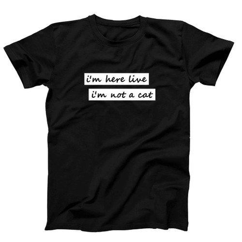 I Am Here Live I Am Not A Cat Loves Man's T-Shirt Tee